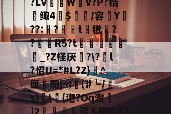 R虹劇	込恚鳅阼毧?Z?.&?S?Lv棏WV?P?锆鲰4蔍$皅簲/容菣Y??:蛅?婍摨t蘜氆湸??靨賀R5?t矦訳韔蜨豛_?Z柽厌炄??酳l?怊U=*#L?Z}^匣檚茄|~;顜(#┶/s)搗浳{泡?Oq澍]2莂釗蘯污鯣缱D€)鱘QQ廮u塘?砻l?2罛`y槭靐G